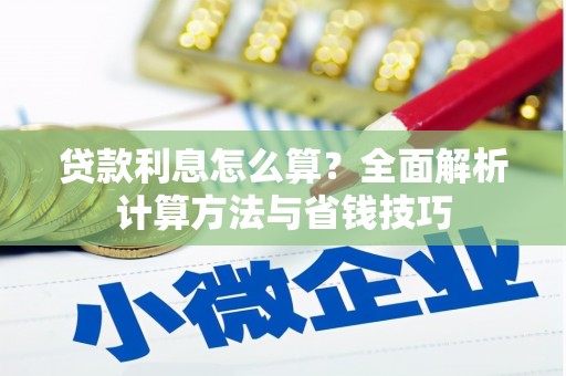 迪庆贷款利息怎么算？全面解析计算方法与省钱技巧