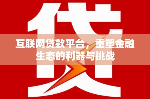 迪庆互联网贷款平台，重塑金融生态的利器与挑战
