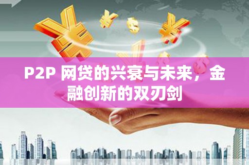 迪庆P2P 网贷的兴衰与未来，金融创新的双刃剑