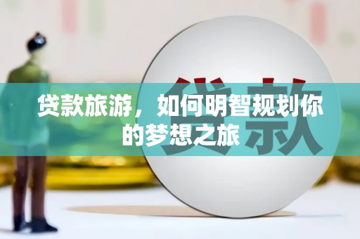 迪庆贷款旅游，如何明智规划你的梦想之旅