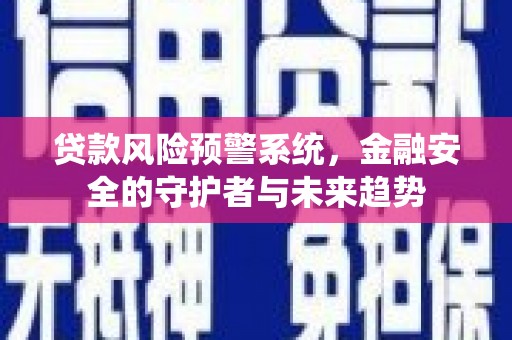 迪庆贷款风险预警系统，金融安全的守护者与未来趋势
