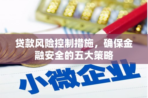 迪庆贷款风险控制措施，确保金融安全的五大策略