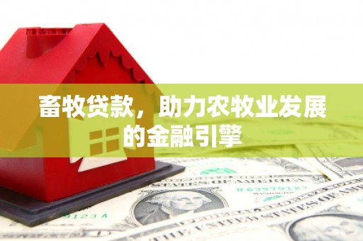 迪庆畜牧贷款，助力农牧业发展的金融引擎