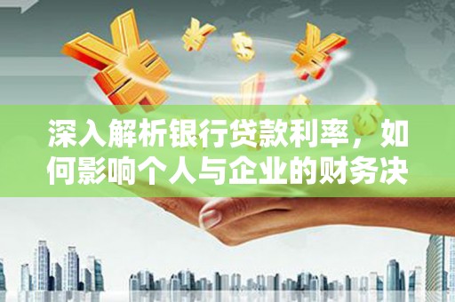 迪庆深入解析银行贷款利率，如何影响个人与企业的财务决策