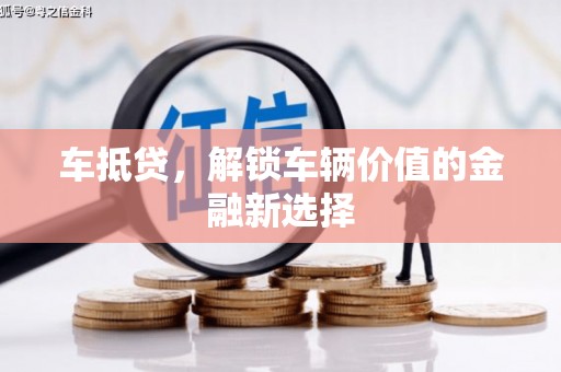 迪庆车抵贷，解锁车辆价值的金融新选择