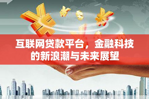 迪庆互联网贷款平台，金融科技的新浪潮与未来展望