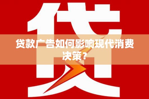 迪庆贷款广告如何影响现代消费决策？