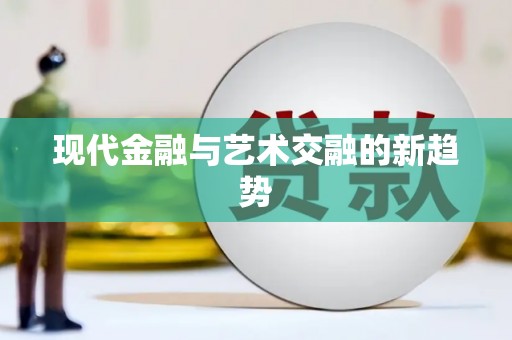 迪庆现代金融与艺术交融的新趋势