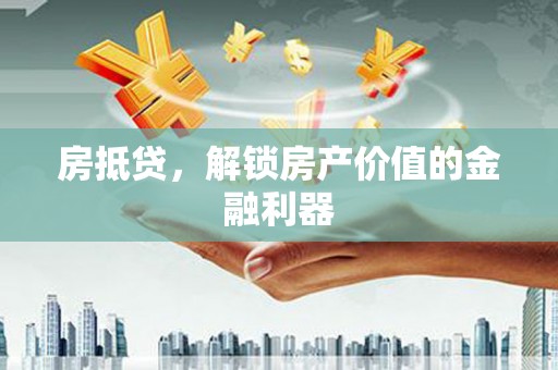 迪庆房抵贷，解锁房产价值的金融利器