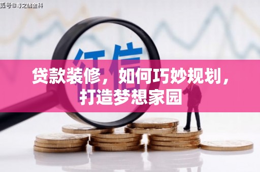 迪庆贷款装修，如何巧妙规划，打造梦想家园