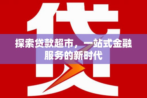 迪庆探索贷款超市，一站式金融服务的新时代