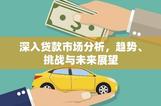 迪庆深入贷款市场分析，趋势、挑战与未来展望