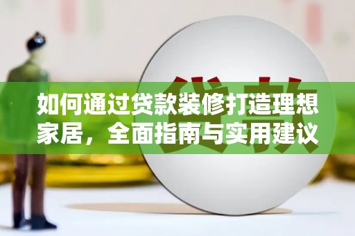 迪庆如何通过贷款装修打造理想家居，全面指南与实用建议