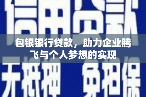 迪庆包银银行贷款，助力企业腾飞与个人梦想的实现