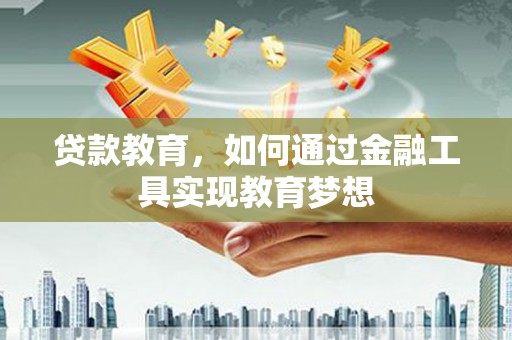 迪庆贷款教育，如何通过金融工具实现教育梦想