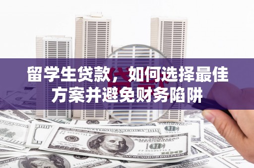迪庆留学生贷款，如何选择最佳方案并避免财务陷阱
