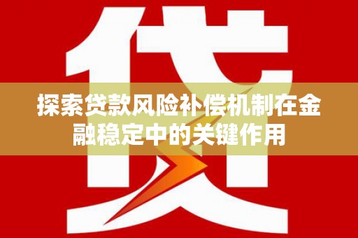 迪庆探索贷款风险补偿机制在金融稳定中的关键作用