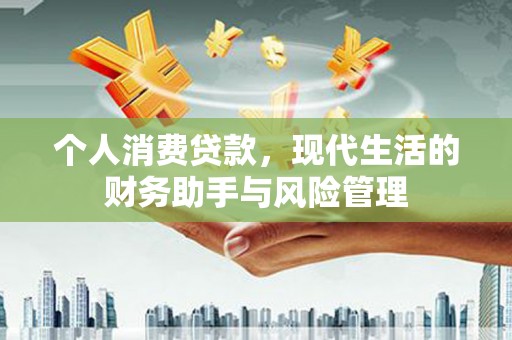 迪庆个人消费贷款，现代生活的财务助手与风险管理