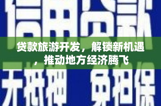 迪庆贷款旅游开发，解锁新机遇，推动地方经济腾飞