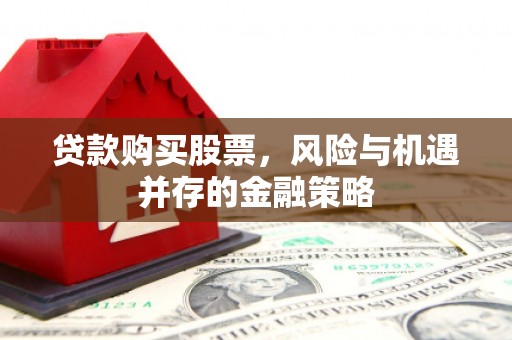 迪庆贷款购买股票，风险与机遇并存的金融策略