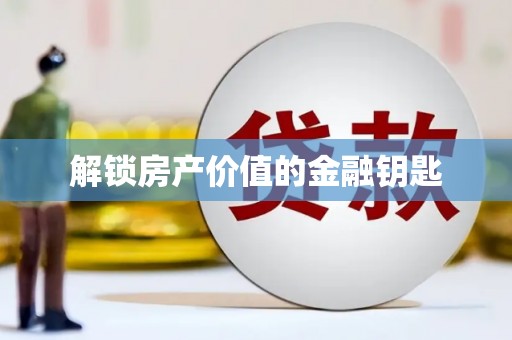 迪庆解锁房产价值的金融钥匙