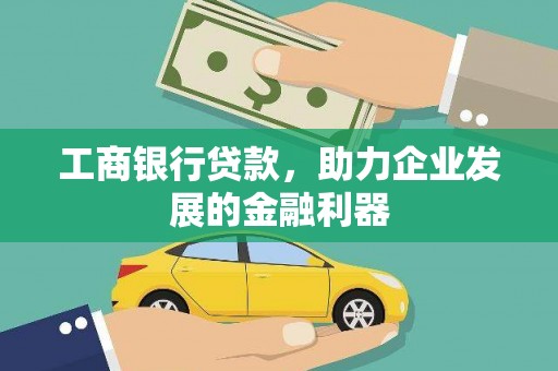迪庆工商银行贷款，助力企业发展的金融利器