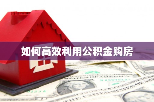 迪庆如何高效利用公积金购房