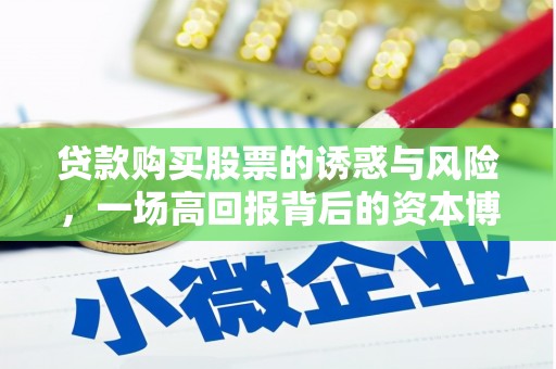 迪庆贷款购买股票的诱惑与风险，一场高回报背后的资本博弈