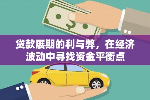 迪庆贷款展期的利与弊，在经济波动中寻找资金平衡点