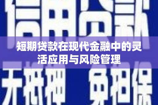 迪庆短期贷款在现代金融中的灵活应用与风险管理