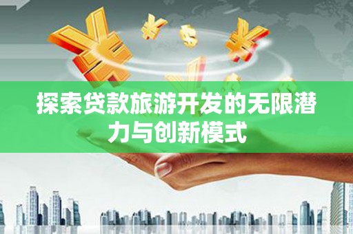 迪庆探索贷款旅游开发的无限潜力与创新模式