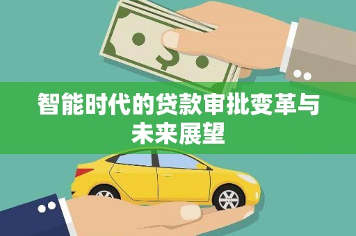 迪庆智能时代的贷款审批变革与未来展望