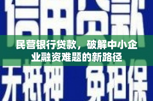 迪庆民营银行贷款，破解中小企业融资难题的新路径