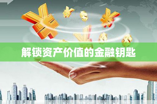 迪庆解锁资产价值的金融钥匙