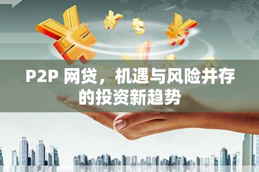 迪庆P2P 网贷，机遇与风险并存的投资新趋势