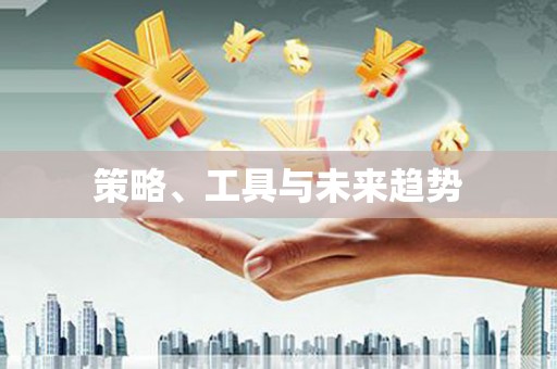 迪庆策略、工具与未来趋势