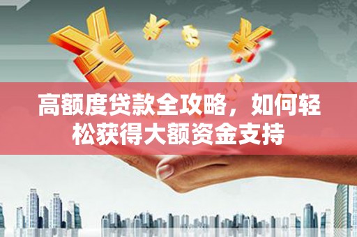 迪庆高额度贷款全攻略，如何轻松获得大额资金支持