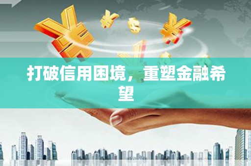 迪庆打破信用困境，重塑金融希望