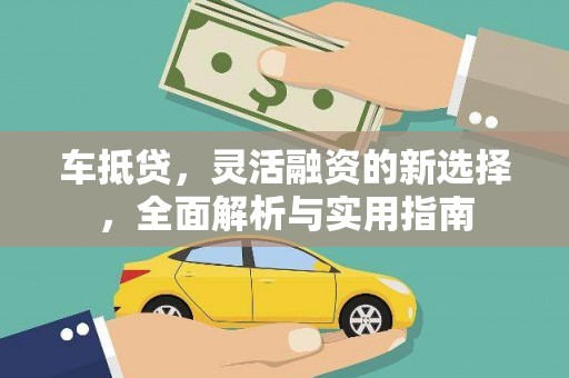 迪庆车抵贷，灵活融资的新选择，全面解析与实用指南