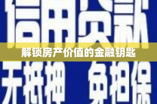 迪庆解锁房产价值的金融钥匙