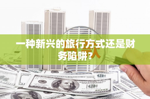 迪庆一种新兴的旅行方式还是财务陷阱？