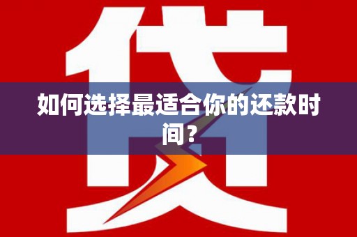 迪庆如何选择最适合你的还款时间？