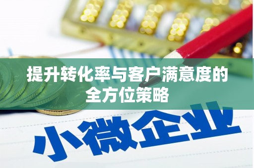 迪庆提升转化率与客户满意度的全方位策略