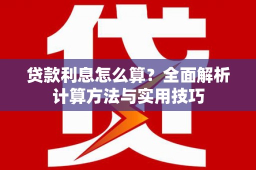 迪庆贷款利息怎么算？全面解析计算方法与实用技巧