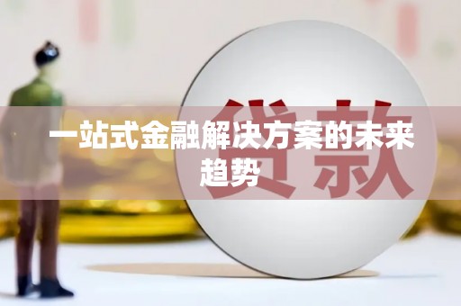 迪庆一站式金融解决方案的未来趋势