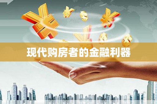 迪庆现代购房者的金融利器