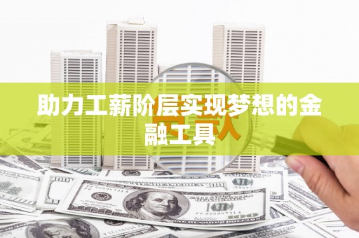 迪庆助力工薪阶层实现梦想的金融工具