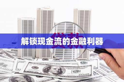迪庆解锁现金流的金融利器