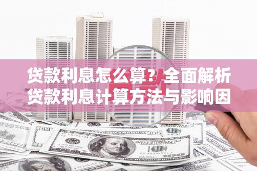 迪庆贷款利息怎么算？全面解析贷款利息计算方法与影响因素
