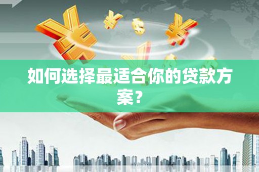 迪庆如何选择最适合你的贷款方案？